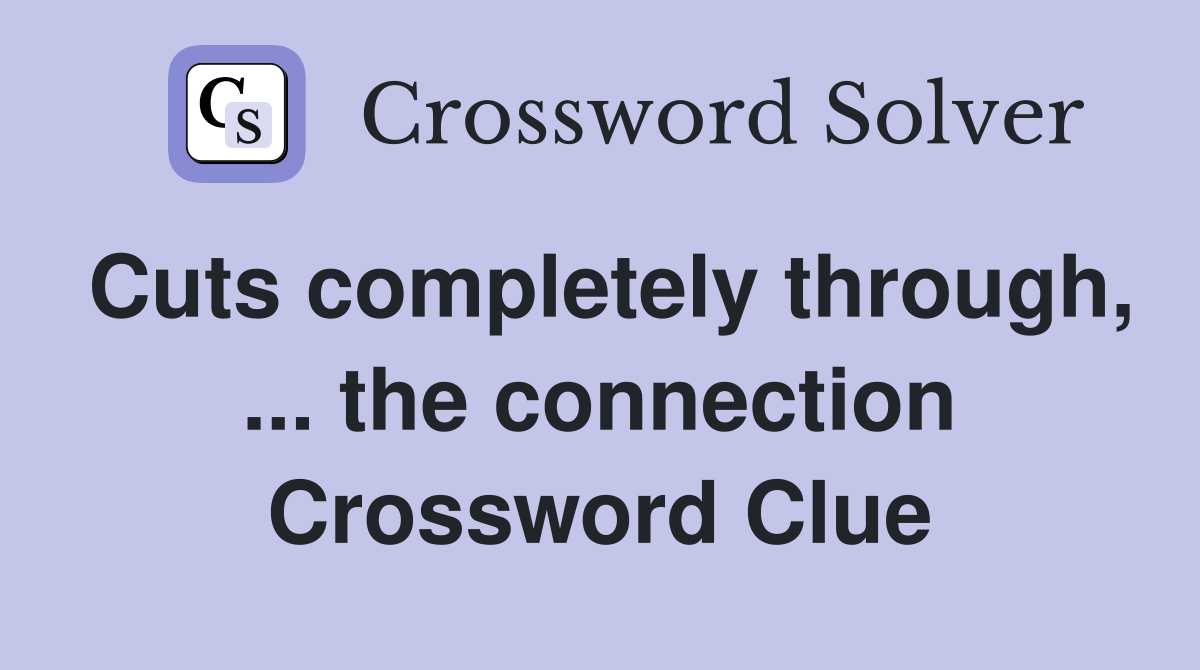 Cuts completely through, the connection - Crossword Clue Answers